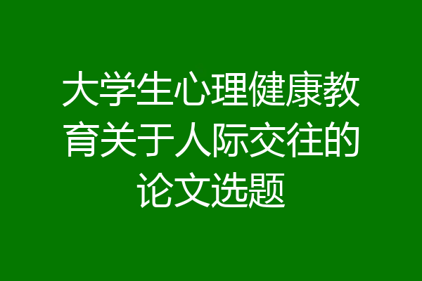 大学生心理健康教育关于人际交往的论文选题