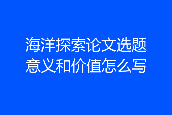 海洋探索论文选题意义和价值怎么写