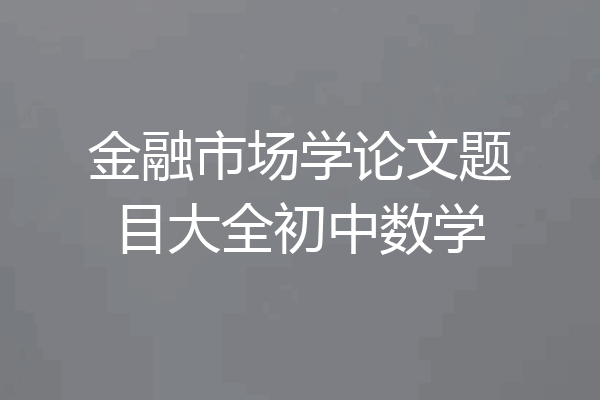 金融市场学论文题目大全初中数学