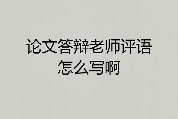 论文答辩老师评语怎么写啊