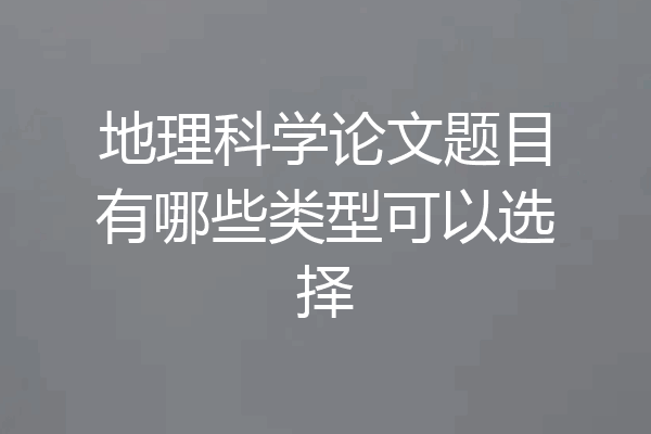 地理科学论文题目有哪些类型可以选择