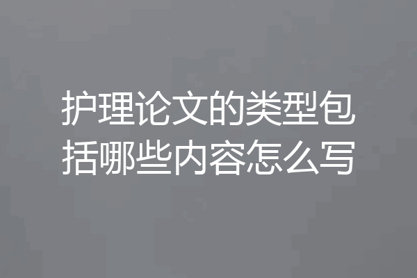 护理论文的类型包括哪些内容怎么写