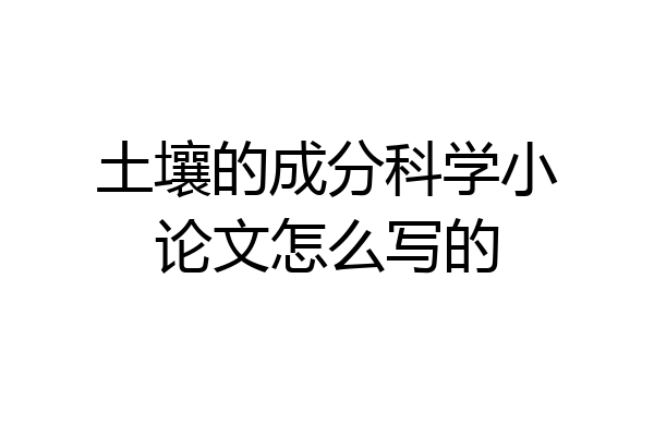 土壤的成分科学小论文怎么写的