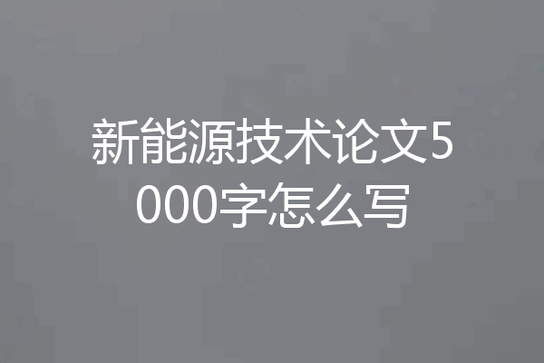 新能源技术论文5000字怎么写