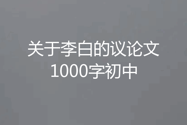 关于李白的议论文1000字初中