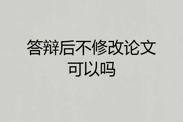 答辩后不修改论文可以吗