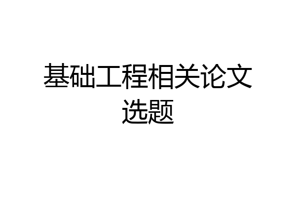 基础工程相关论文选题