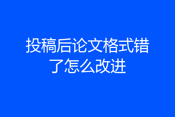 投稿后论文格式错了怎么改进