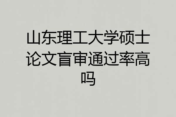 山东理工大学硕士论文盲审通过率高吗