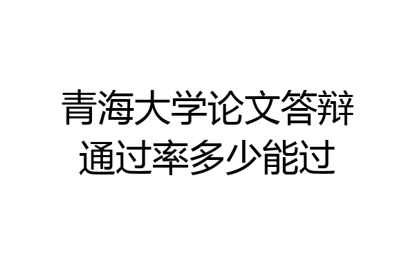 青海大学论文答辩通过率多少能过