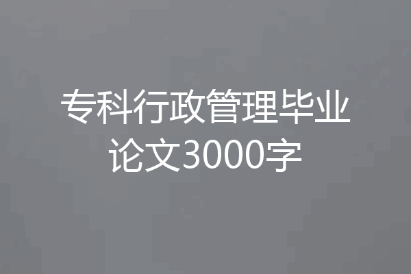 专科行政管理毕业论文3000字
