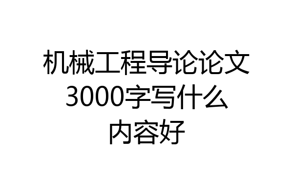 机械工程导论论文3000字写什么内容好