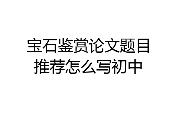 宝石鉴赏论文题目推荐怎么写初中