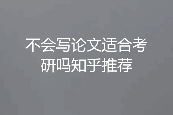 不会写论文适合考研吗知乎推荐