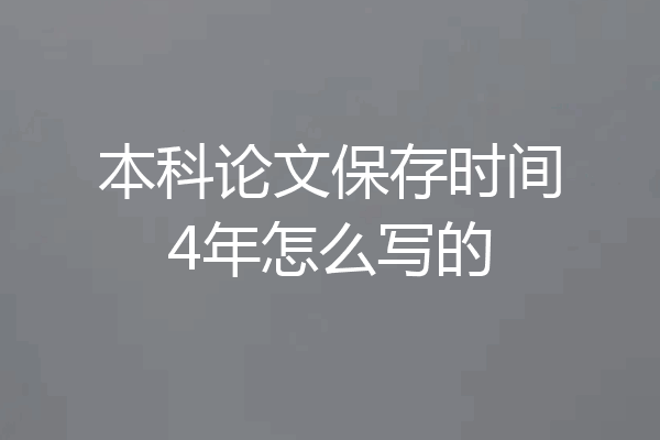 本科论文保存时间4年怎么写的