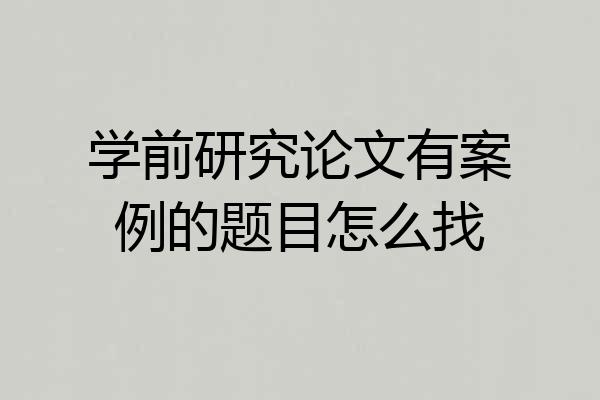 学前研究论文有案例的题目怎么找