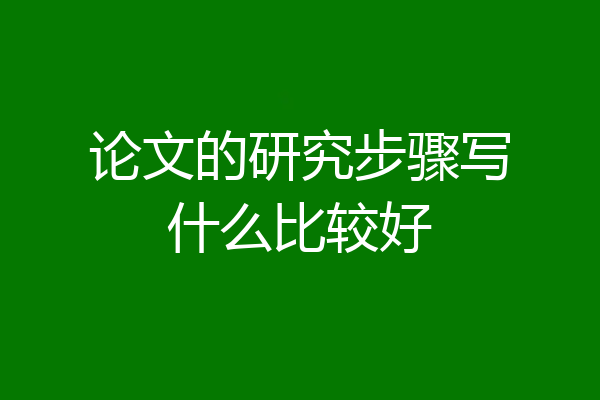 论文的研究步骤写什么比较好