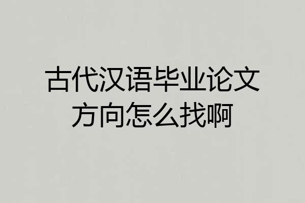 古代汉语毕业论文方向怎么找啊