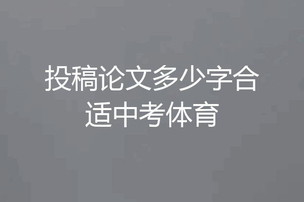 投稿论文多少字合适中考体育