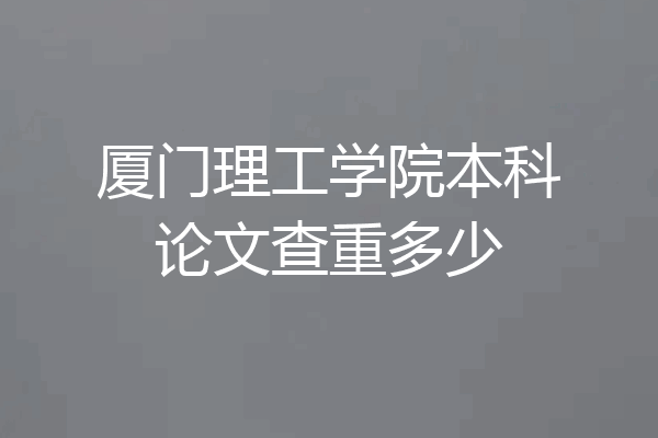 厦门理工学院本科论文查重多少