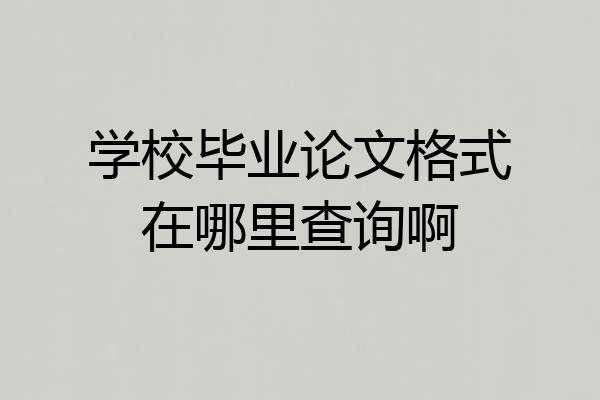 学校毕业论文格式在哪里查询啊