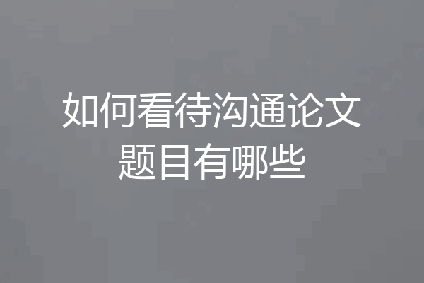如何看待沟通论文题目有哪些