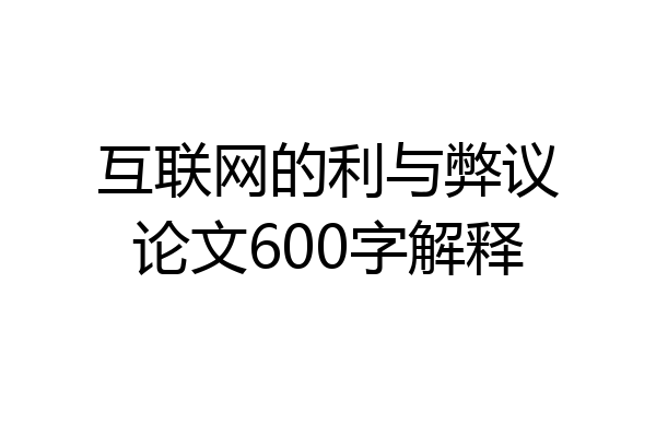 互联网的利与弊议论文600字解释
