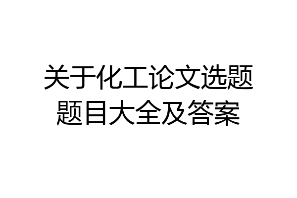 关于化工论文选题题目大全及答案