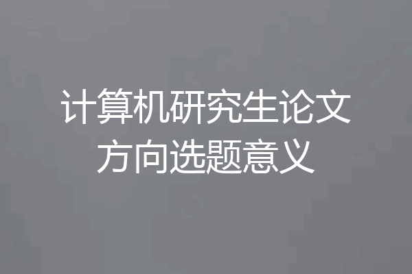 计算机研究生论文方向选题意义