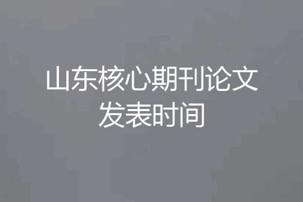 山东核心期刊论文发表时间