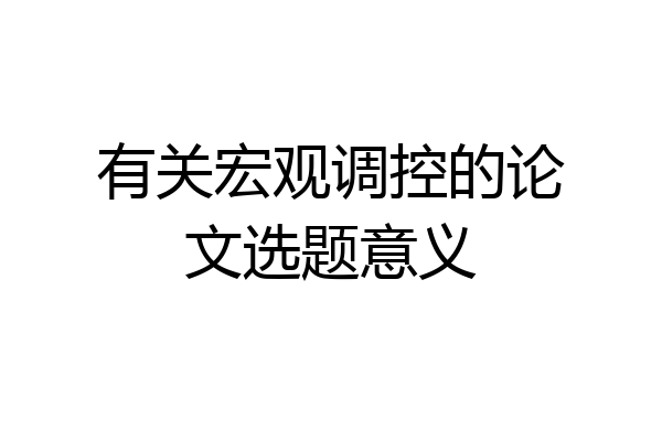 有关宏观调控的论文选题意义