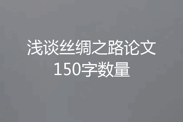 浅谈丝绸之路论文150字数量