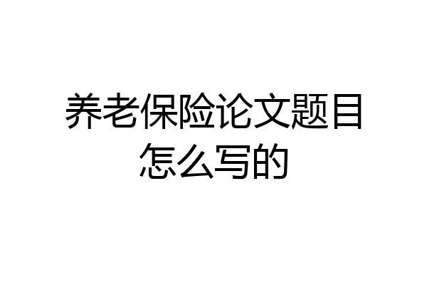 养老保险论文题目怎么写的
