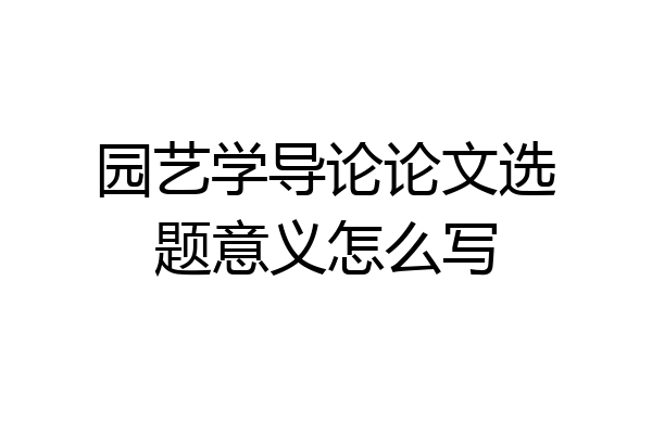 园艺学导论论文选题意义怎么写