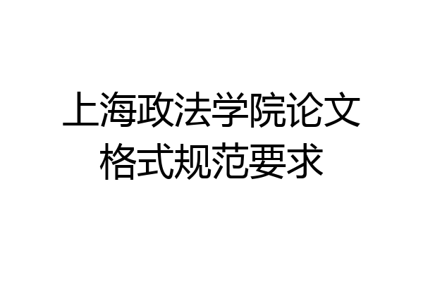 上海政法学院论文格式规范要求