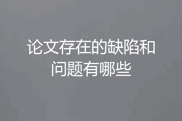 论文存在的缺陷和问题有哪些