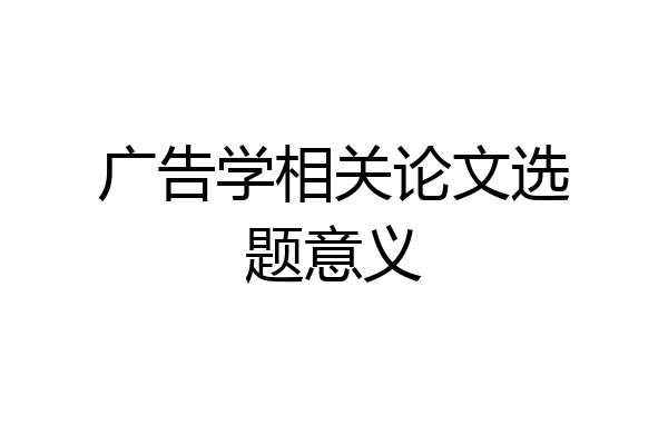 广告学相关论文选题意义
