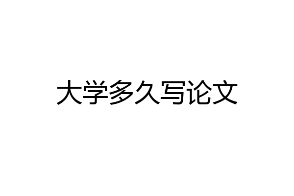 大学多久写论文