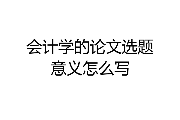 会计学的论文选题意义怎么写