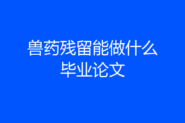 兽药残留能做什么毕业论文