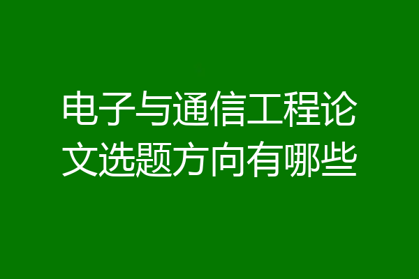 电子与通信工程论文选题方向有哪些