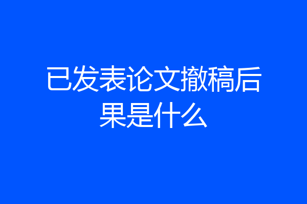 已发表论文撤稿后果是什么