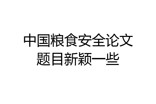 中国粮食安全论文题目新颖一些