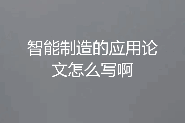智能制造的应用论文怎么写啊