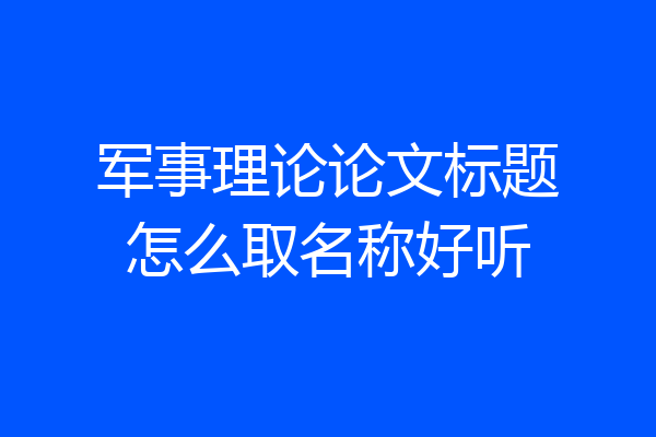 军事理论论文标题怎么取名称好听