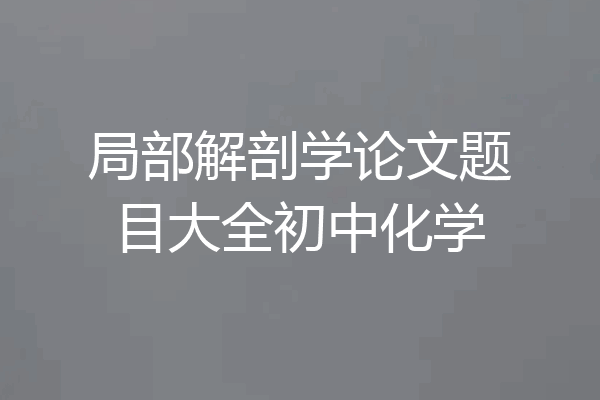 局部解剖学论文题目大全初中化学