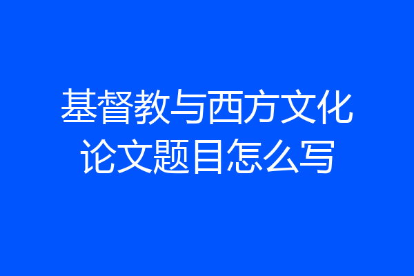基督教与西方文化论文题目怎么写
