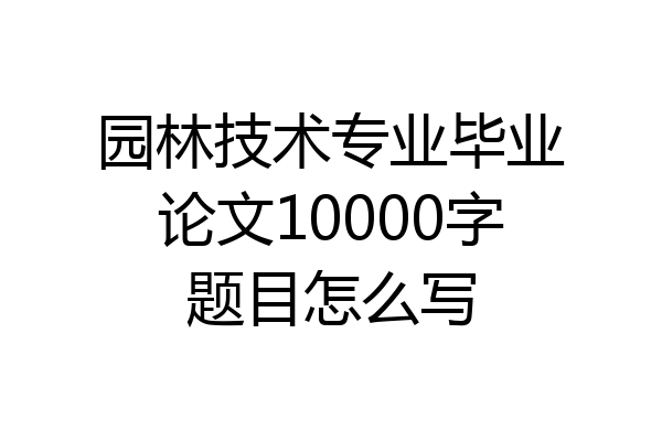 园林技术专业毕业论文10000字题目怎么写