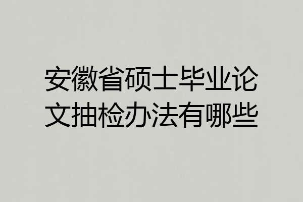 安徽省硕士毕业论文抽检办法有哪些