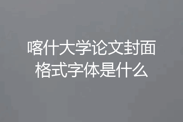 喀什大学论文封面格式字体是什么